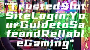 "Trusted Slot Site Login: Your Guide to Safe and Reliable Gaming"