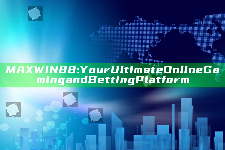 MAXWIN88: Your Ultimate Online Gaming and Betting Platform