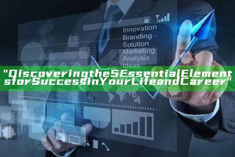 "Discovering the 5 Essential Elements for Success in Your Life and Career"