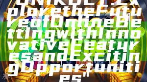 "UNIKBET: Explore the Future of Online Betting with Innovative Features and Exciting Opportunities"