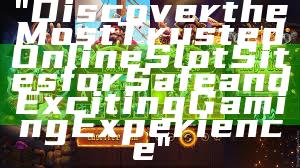 "Discover the Most Trusted Online Slot Sites for Safe and Exciting Gaming Experience"