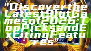 "Discover the Latest Slot Games of 2026: Top Picks and Exciting Features"