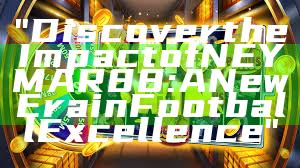 "Discover the Impact of NEYMAR88: A New Era in Football Excellence"