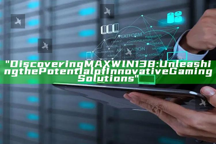 "Discovering MAXWIN138: Unleashing the Potential of Innovative Gaming Solutions"