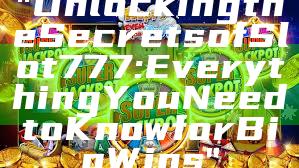 "Unlocking the Secrets of Slot 777: Everything You Need to Know for Big Wins"
