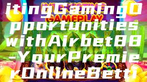 "Discover Exciting Gaming Opportunities with Airbet88 - Your Premier Online Betting Platform"