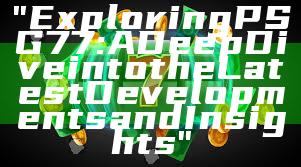 "Exploring PSG 77: A Deep Dive into the Latest Developments and Insights"