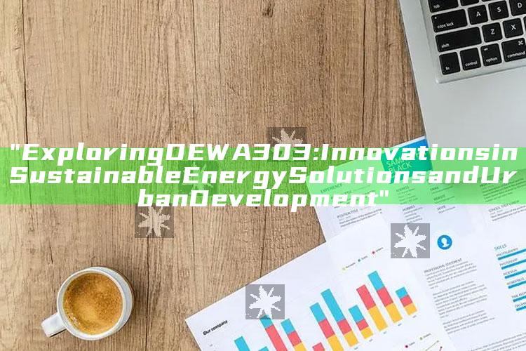 "Exploring DEWA 303: Innovations in Sustainable Energy Solutions and Urban Development"