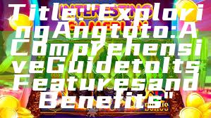 Title: "Exploring Angtoto: A Comprehensive Guide to Its Features and Benefits"