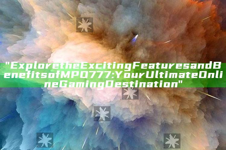 "Explore the Exciting Features and Benefits of MPO777: Your Ultimate Online Gaming Destination"