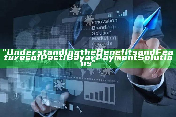 "Understanding the Benefits and Features of Pasti Bayar Payment Solutions"