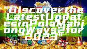 "Discover the Latest Updates in Pola Mahjong Ways 2 for 2023"