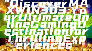 "Discover MAXWIN303: Your Ultimate Online Gaming Destination for Thrilling Experiences"