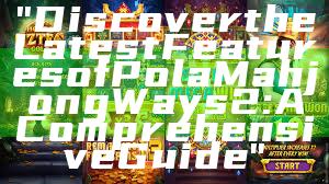 "Discover the Latest Features of Pola Mahjong Ways 2: A Comprehensive Guide"