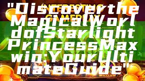 "Discover the Magical World of Starlight Princess Maxwin: Your Ultimate Guide"