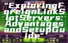 "Exploring Foreign Link Slot Servers: Advantages and Setup Guide"