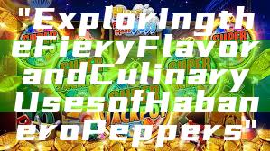 "Exploring the Fiery Flavor and Culinary Uses of Habanero Peppers"