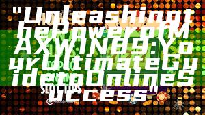 "Unleashing the Power of MAXWIN89: Your Ultimate Guide to Online Success"