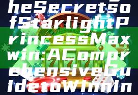 "Unlocking the Secrets of Starlight Princess Maxwin: A Comprehensive Guide to Winning Big"