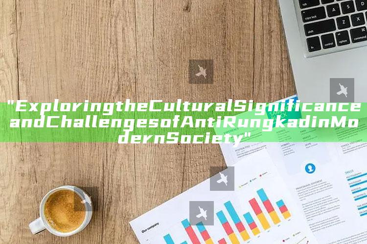 "Exploring the Cultural Significance and Challenges of Anti Rungkad in Modern Society"