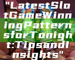 "Latest Slot Game Winning Patterns for Tonight: Tips and Insights"