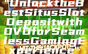 "Unlock the Best Situs Slot Deposit with OVO for Seamless Gaming Experience"