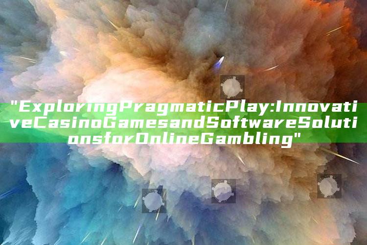 "Exploring Pragmatic Play: Innovative Casino Games and Software Solutions for Online Gambling"