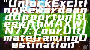 "Unlock Exciting Rewards and Opportunities with MAXWIN77: Your Ultimate Gaming Destination"