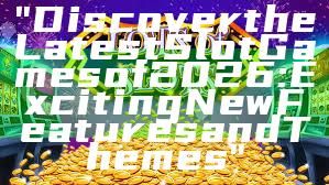 "Discover the Latest Slot Games of 2026: Exciting New Features and Themes"