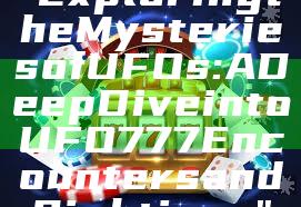 "Exploring the Mysteries of UFOs: A Deep Dive into UFO777 Encounters and Sightings"