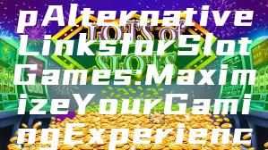 "Discover Top Alternative Links for Slot Games: Maximize Your Gaming Experience Today!"