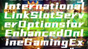 "Discovering International Link Slot Server Options for Enhanced Online Gaming Experience"