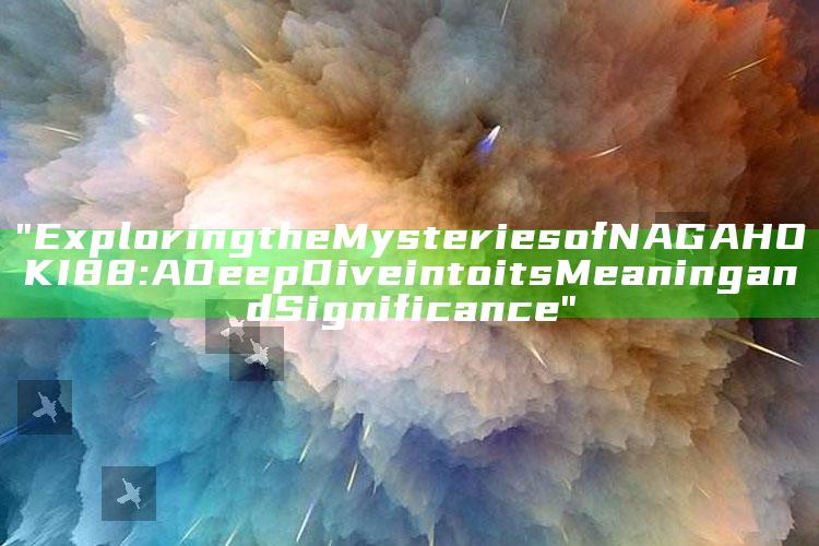 "Exploring the Mysteries of NAGAHOKI88: A Deep Dive into its Meaning and Significance"