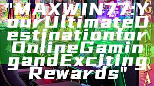 "MAXWIN77: Your Ultimate Destination for Online Gaming and Exciting Rewards"