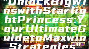 "Unlock Big Wins with Starlight Princess: Your Ultimate Guide to Maxwin Strategies"