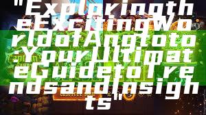 "Exploring the Exciting World of Angtoto: Your Ultimate Guide to Trends and Insights"