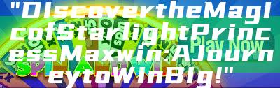 "Discover the Magic of Starlight Princess Maxwin: A Journey to Win Big!"