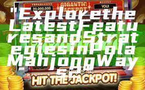 "Explore the Latest Features and Strategies in Pola Mahjong Ways 2"