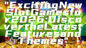 "Exciting New Slot Games for 2026: Discover the Latest Features and Themes"