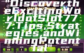 "Discover the Exciting World of Slot 777: Tips, Strategies, and Winning Potential"