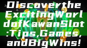 Discover the Exciting World of Kawan Slot: Tips, Games, and Big Wins!
