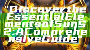 "Discover the Essential Elements of 5unS2: A Comprehensive Guide"