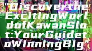 "Discover the Exciting World of Kawan Slot: Your Guide to Winning Big"
