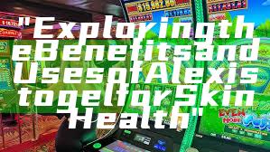 "Exploring the Benefits and Uses of Alexistogel for Skin Health"