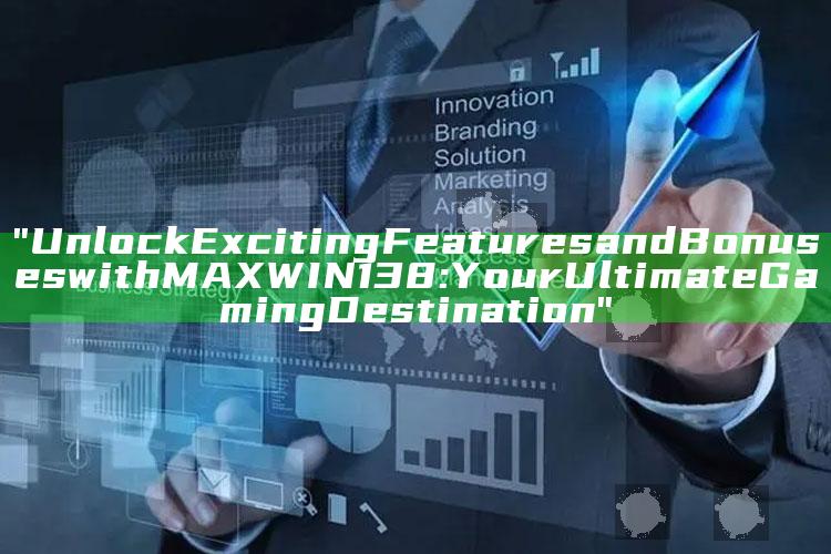 "Unlock Exciting Features and Bonuses with MAXWIN138: Your Ultimate Gaming Destination"