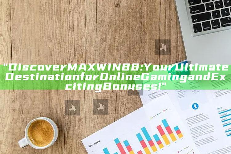 "Discover MAXWIN88: Your Ultimate Destination for Online Gaming and Exciting Bonuses!"