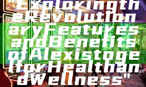 "Exploring the Revolutionary Features and Benefits of Alexistogel for Health and Wellness"