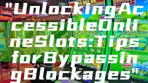 "Unlocking Accessible Online Slots: Tips for Bypassing Blockages"