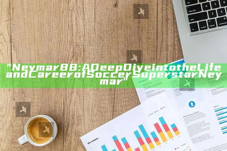 "Neymar88: A Deep Dive into the Life and Career of Soccer Superstar Neymar"