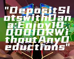 "Deposit Slots with Dana: Enjoy 10,000 IDR Without Any Deductions"